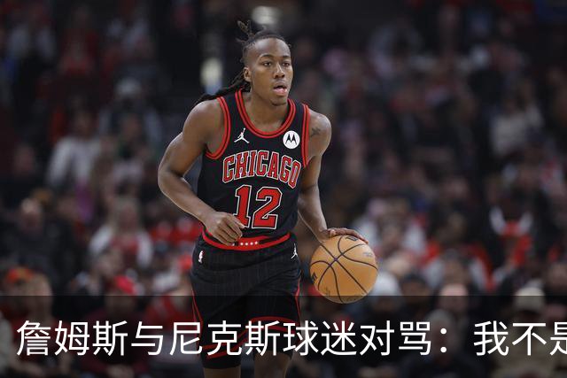 詹姆斯与尼克斯球迷对骂：我不是西海岸人，我是俄亥俄人