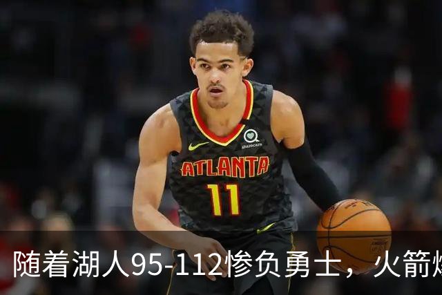 随着湖人95-112惨负勇士，火箭爆冷，西部排名：火箭第2，湖人第5