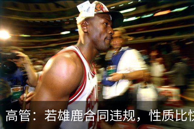 高管：若雄鹿合同违规，性质比快船更严重